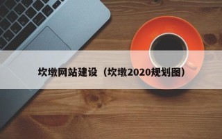 莱芜坎墩网站建设（坎墩2020规划图）
