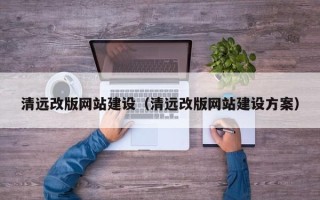 莱芜清远改版网站建设（清远改版网站建设方案）