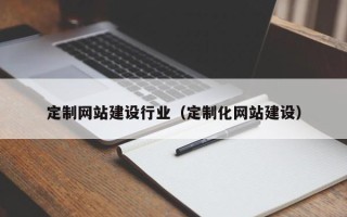 莱芜定制网站建设行业（定制化网站建设）