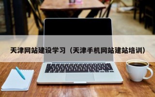莱芜天津网站建设学习（天津手机网站建站培训）