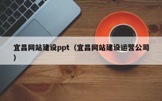 莱芜宜昌网站建设ppt（宜昌网站建设运营公司）