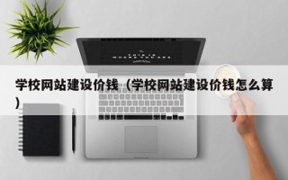莱芜学校网站建设价钱（学校网站建设价钱怎么算）
