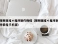 莱芜视频图库小程序制作教程（视频图库小程序制作教程手机版）